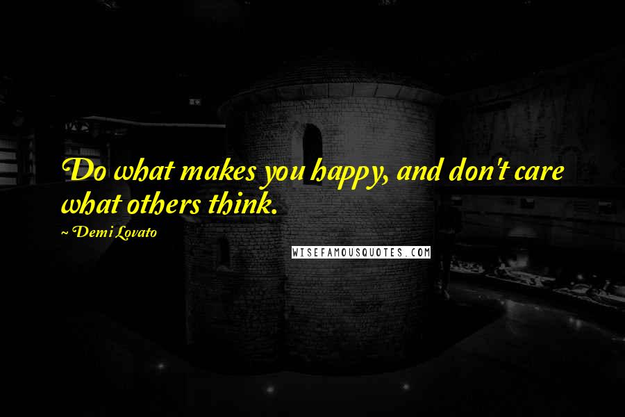 Demi Lovato Quotes: Do what makes you happy, and don't care what others think.