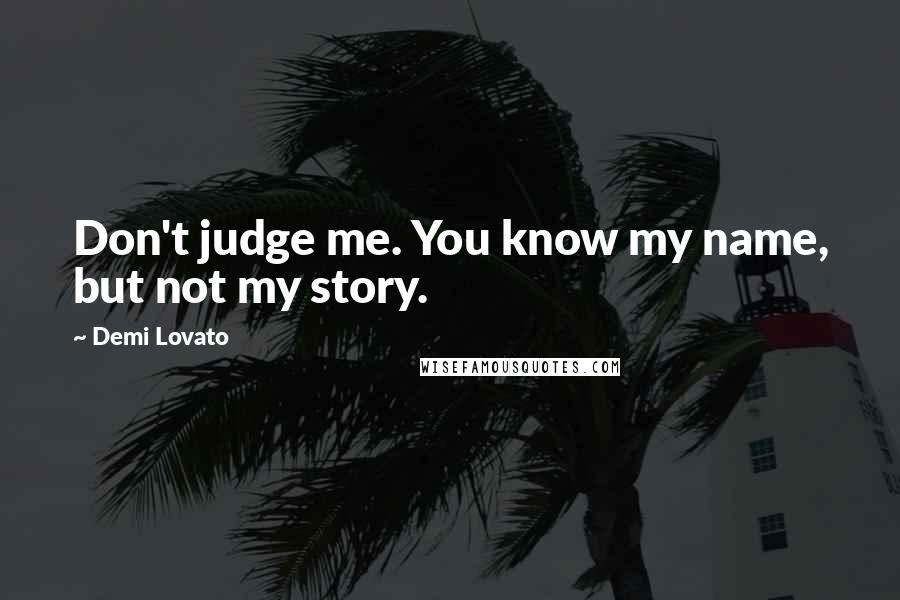 Demi Lovato Quotes: Don't judge me. You know my name, but not my story.