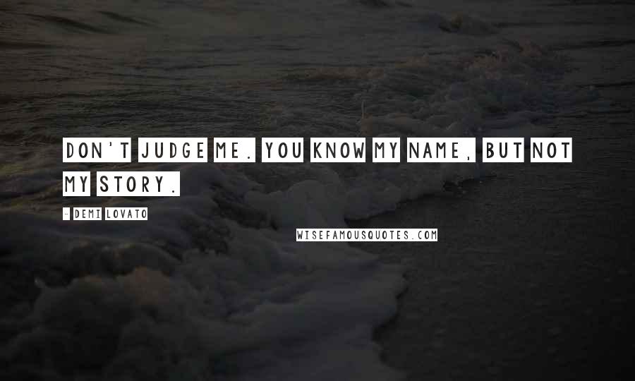 Demi Lovato Quotes: Don't judge me. You know my name, but not my story.