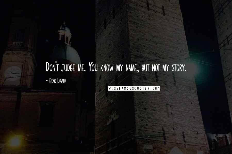 Demi Lovato Quotes: Don't judge me. You know my name, but not my story.