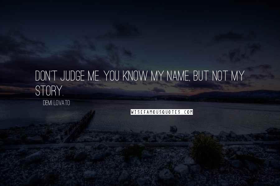 Demi Lovato Quotes: Don't judge me. You know my name, but not my story.