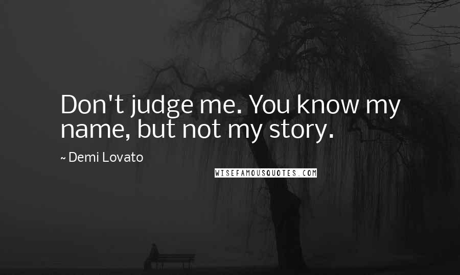 Demi Lovato Quotes: Don't judge me. You know my name, but not my story.