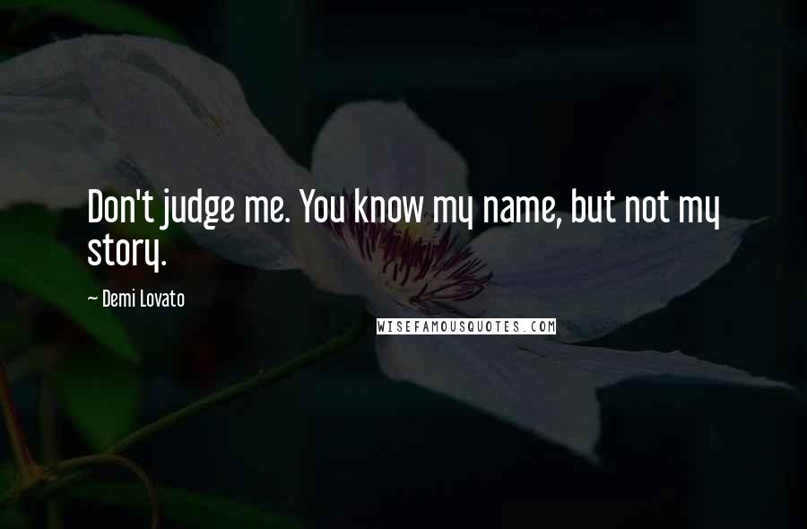 Demi Lovato Quotes: Don't judge me. You know my name, but not my story.