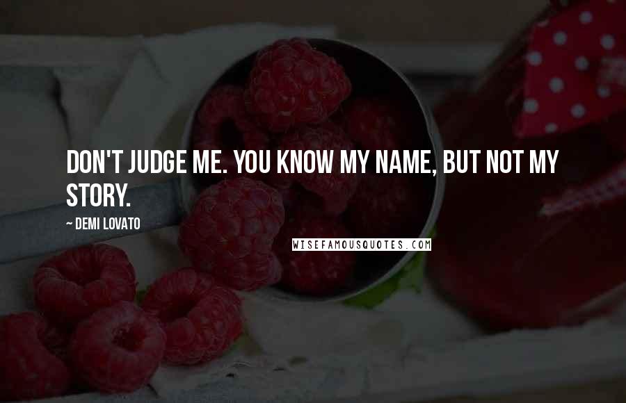 Demi Lovato Quotes: Don't judge me. You know my name, but not my story.