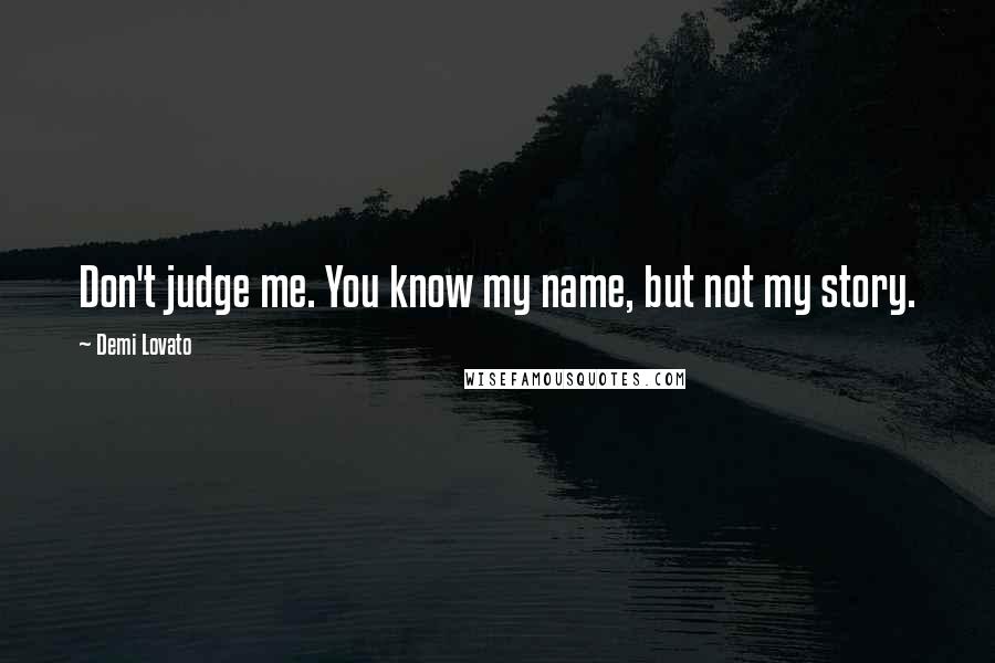 Demi Lovato Quotes: Don't judge me. You know my name, but not my story.