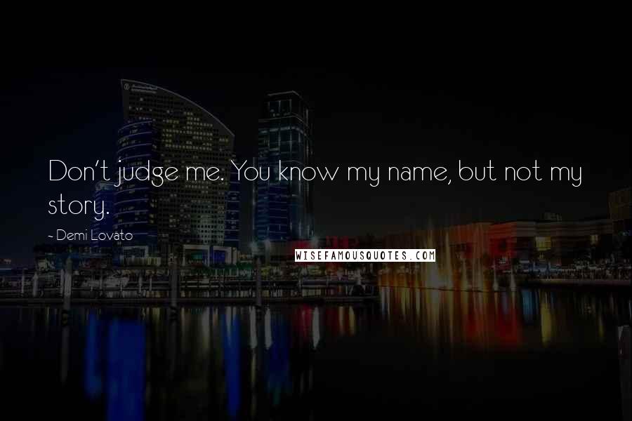 Demi Lovato Quotes: Don't judge me. You know my name, but not my story.