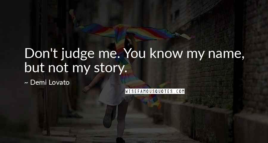 Demi Lovato Quotes: Don't judge me. You know my name, but not my story.