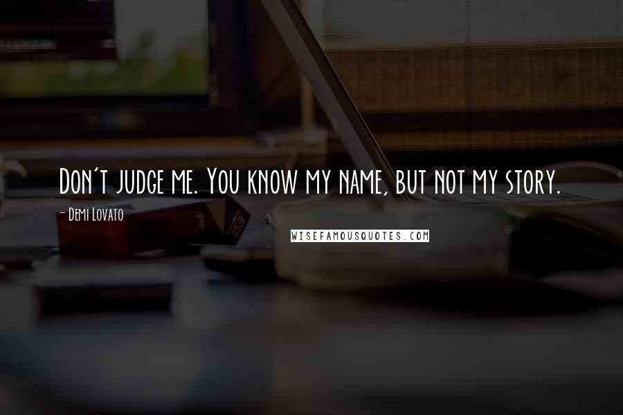 Demi Lovato Quotes: Don't judge me. You know my name, but not my story.