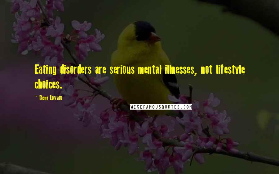 Demi Lovato Quotes: Eating disorders are serious mental illnesses, not lifestyle choices.