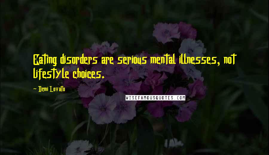 Demi Lovato Quotes: Eating disorders are serious mental illnesses, not lifestyle choices.