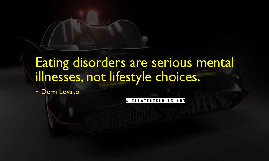 Demi Lovato Quotes: Eating disorders are serious mental illnesses, not lifestyle choices.
