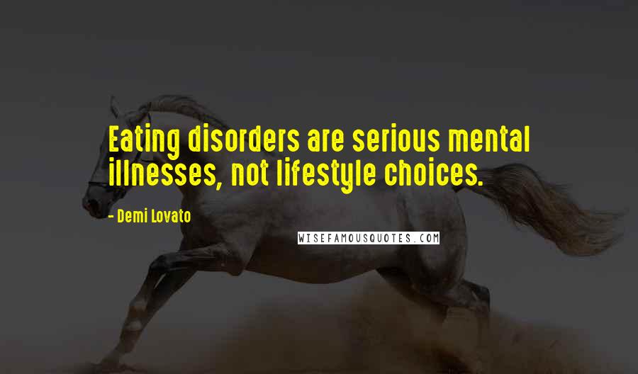 Demi Lovato Quotes: Eating disorders are serious mental illnesses, not lifestyle choices.