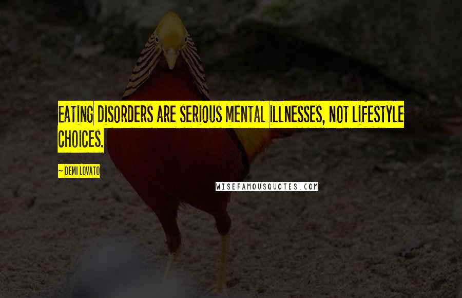 Demi Lovato Quotes: Eating disorders are serious mental illnesses, not lifestyle choices.