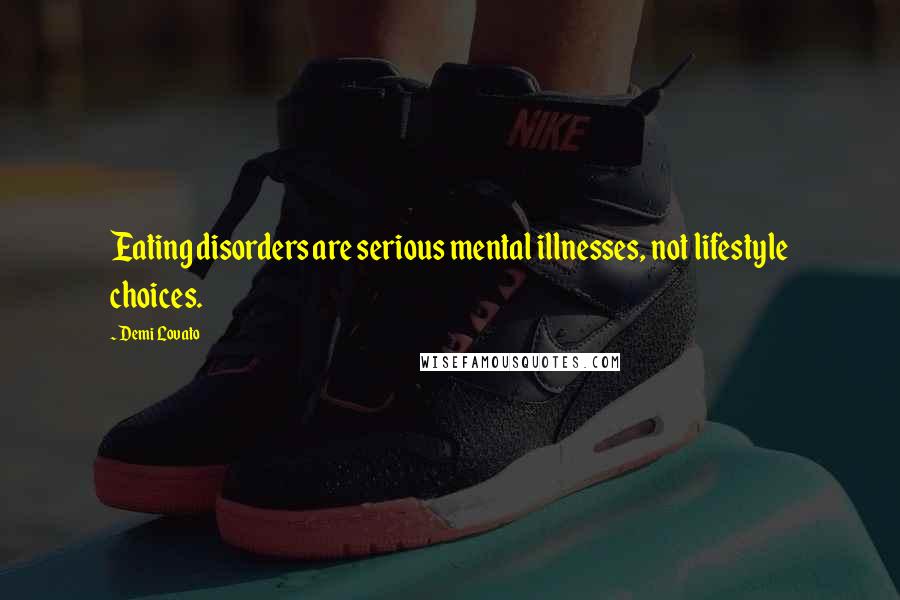 Demi Lovato Quotes: Eating disorders are serious mental illnesses, not lifestyle choices.