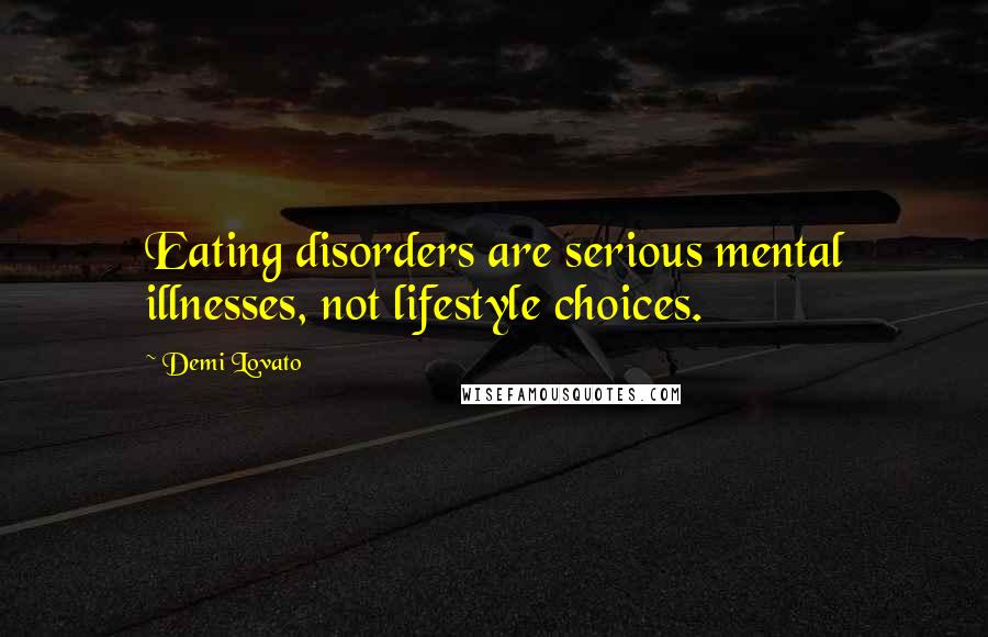 Demi Lovato Quotes: Eating disorders are serious mental illnesses, not lifestyle choices.