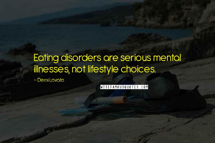 Demi Lovato Quotes: Eating disorders are serious mental illnesses, not lifestyle choices.