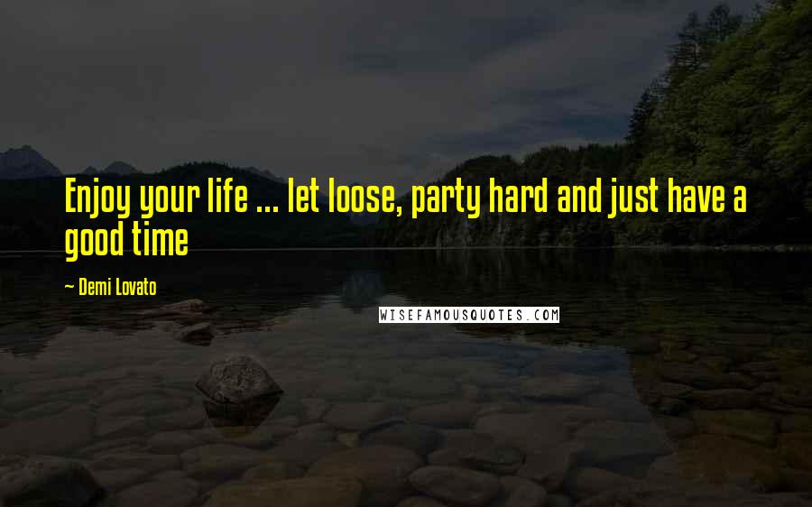 Demi Lovato Quotes: Enjoy your life ... let loose, party hard and just have a good time