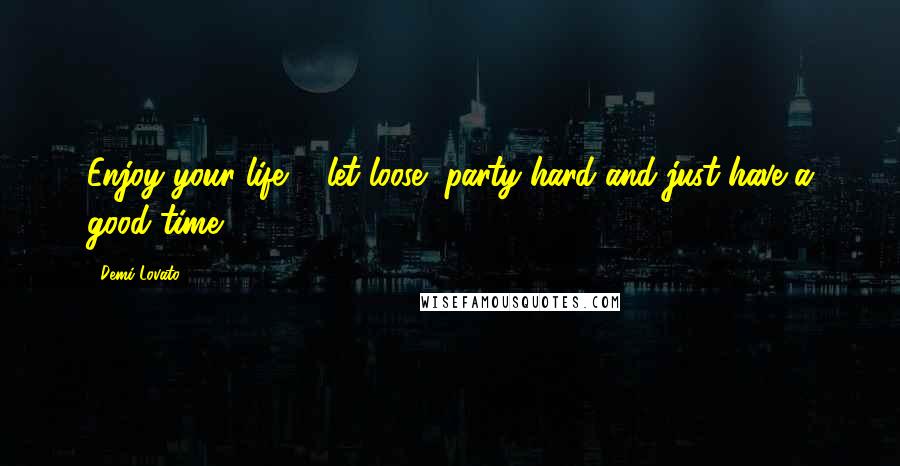 Demi Lovato Quotes: Enjoy your life ... let loose, party hard and just have a good time