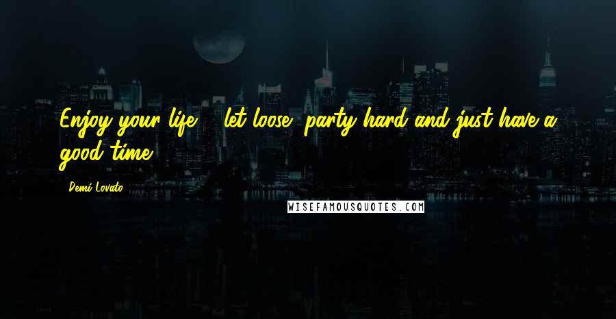 Demi Lovato Quotes: Enjoy your life ... let loose, party hard and just have a good time 