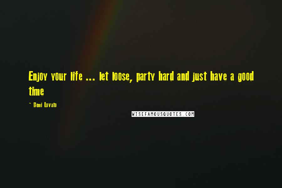 Demi Lovato Quotes: Enjoy your life ... let loose, party hard and just have a good time