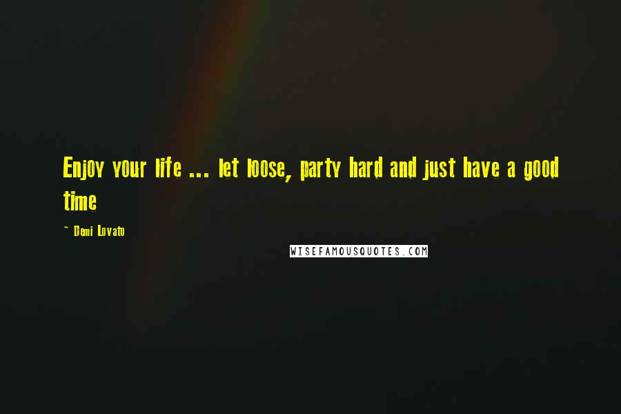 Demi Lovato Quotes: Enjoy your life ... let loose, party hard and just have a good time 