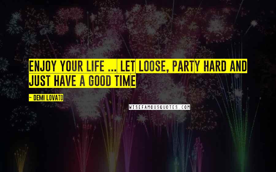 Demi Lovato Quotes: Enjoy your life ... let loose, party hard and just have a good time