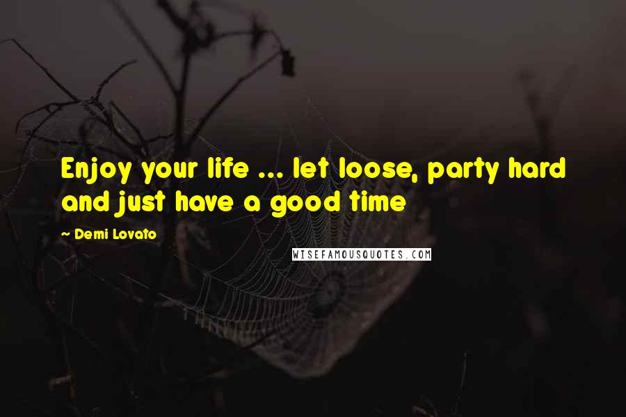Demi Lovato Quotes: Enjoy your life ... let loose, party hard and just have a good time