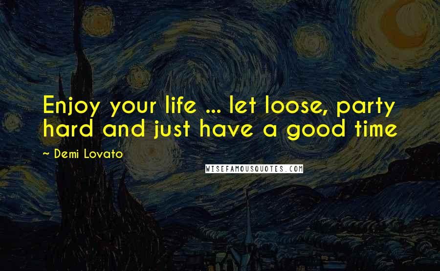 Demi Lovato Quotes: Enjoy your life ... let loose, party hard and just have a good time