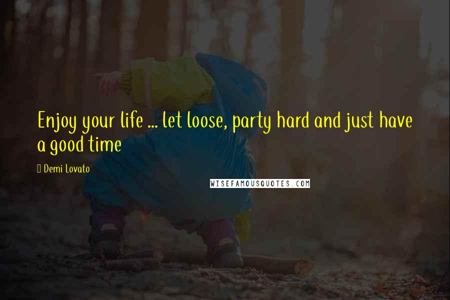 Demi Lovato Quotes: Enjoy your life ... let loose, party hard and just have a good time 