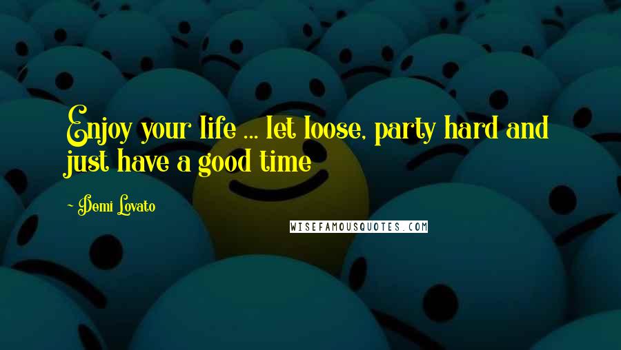 Demi Lovato Quotes: Enjoy your life ... let loose, party hard and just have a good time