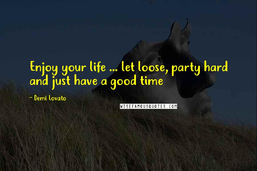 Demi Lovato Quotes: Enjoy your life ... let loose, party hard and just have a good time