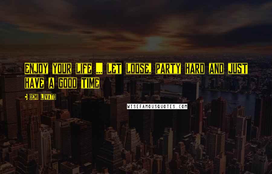 Demi Lovato Quotes: Enjoy your life ... let loose, party hard and just have a good time