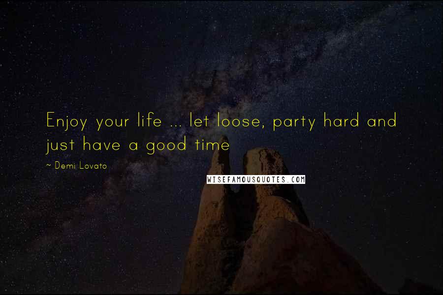 Demi Lovato Quotes: Enjoy your life ... let loose, party hard and just have a good time