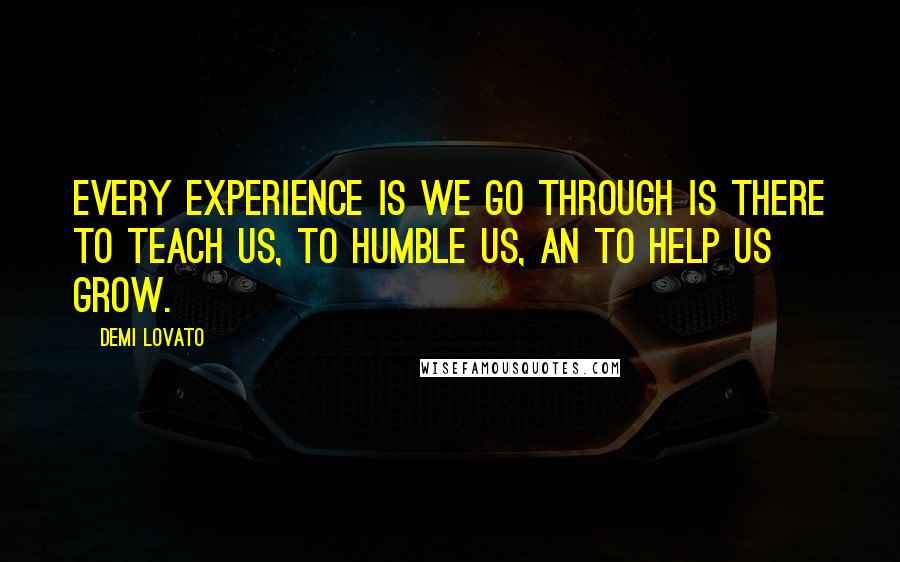 Demi Lovato Quotes: Every experience is we go through is there to teach us, to humble us, an to help us grow.