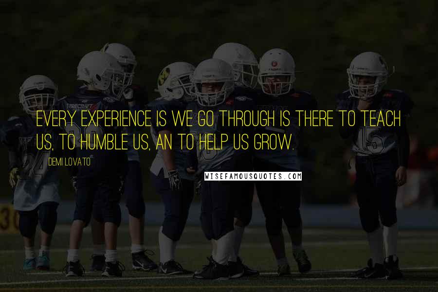 Demi Lovato Quotes: Every experience is we go through is there to teach us, to humble us, an to help us grow.