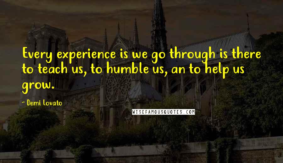 Demi Lovato Quotes: Every experience is we go through is there to teach us, to humble us, an to help us grow.