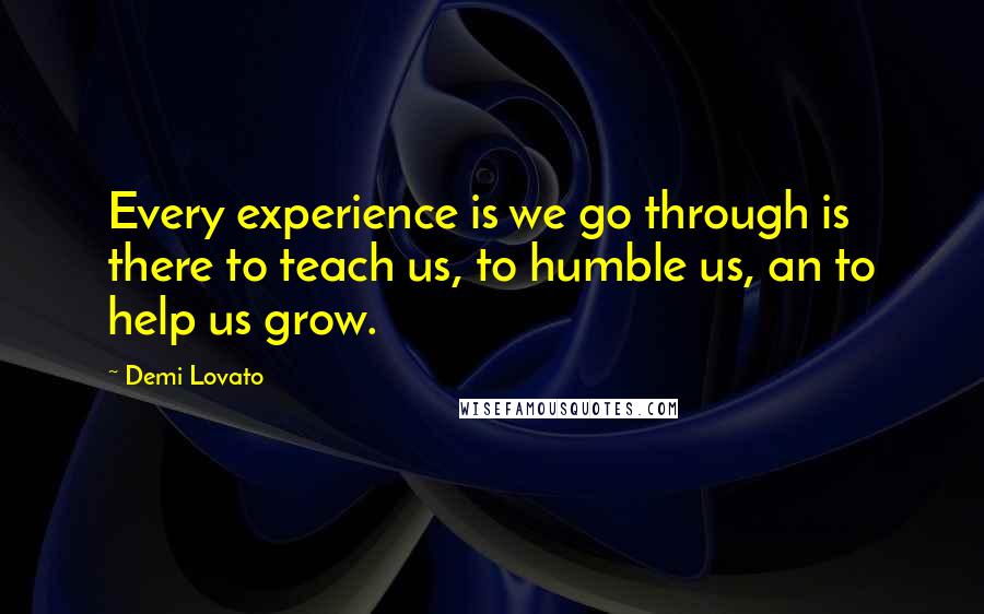 Demi Lovato Quotes: Every experience is we go through is there to teach us, to humble us, an to help us grow.