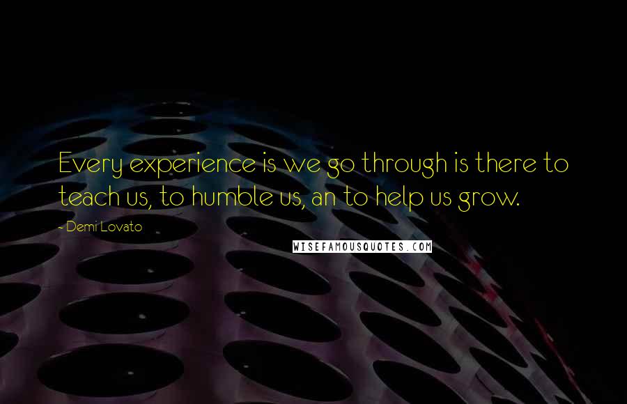 Demi Lovato Quotes: Every experience is we go through is there to teach us, to humble us, an to help us grow.