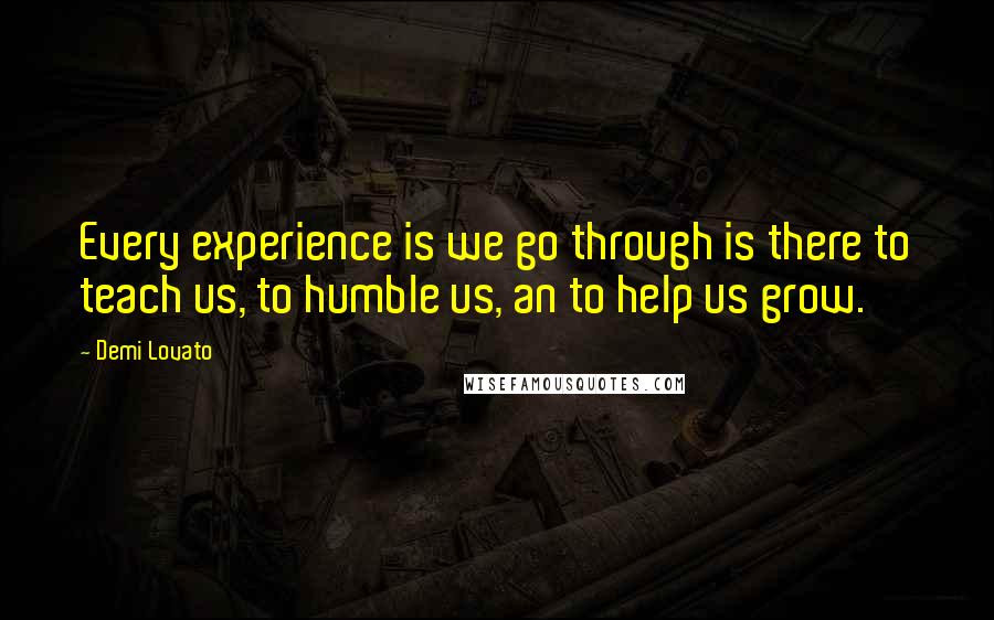 Demi Lovato Quotes: Every experience is we go through is there to teach us, to humble us, an to help us grow.