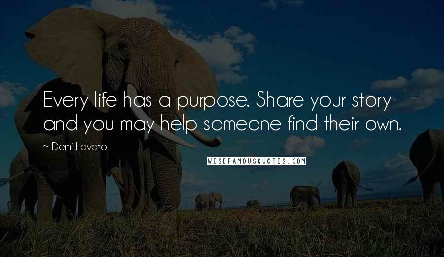 Demi Lovato Quotes: Every life has a purpose. Share your story and you may help someone find their own.