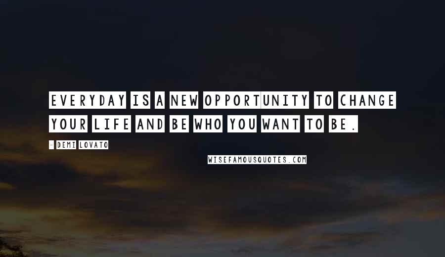 Demi Lovato Quotes: Everyday is a new opportunity to change your life and be who you want to be.