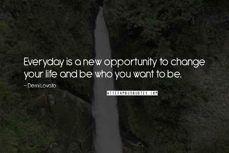 Demi Lovato Quotes: Everyday is a new opportunity to change your life and be who you want to be.