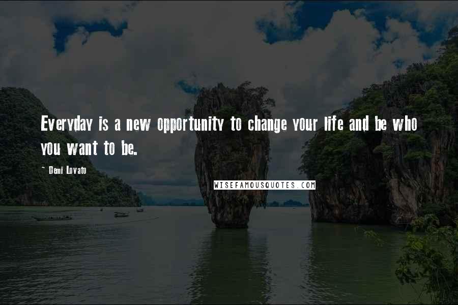 Demi Lovato Quotes: Everyday is a new opportunity to change your life and be who you want to be.