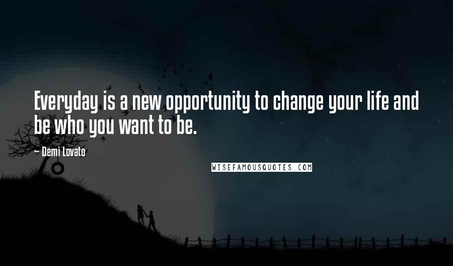 Demi Lovato Quotes: Everyday is a new opportunity to change your life and be who you want to be.