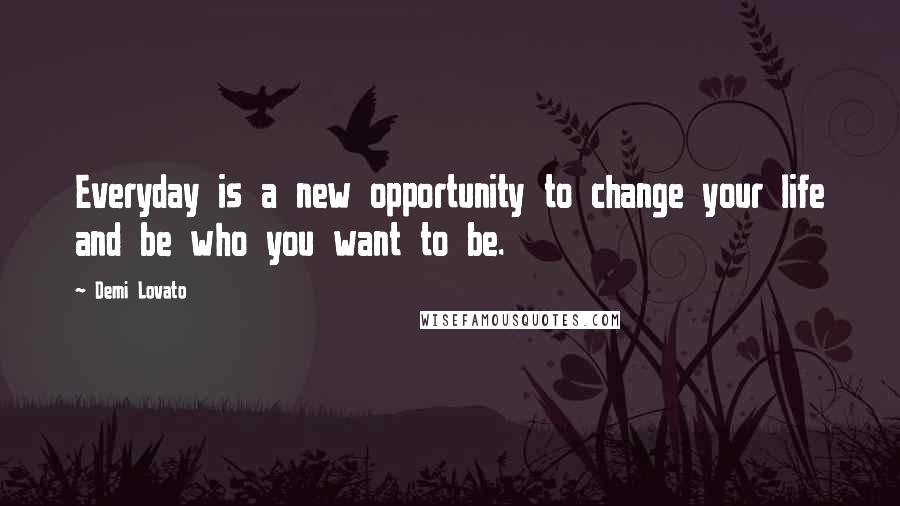 Demi Lovato Quotes: Everyday is a new opportunity to change your life and be who you want to be.