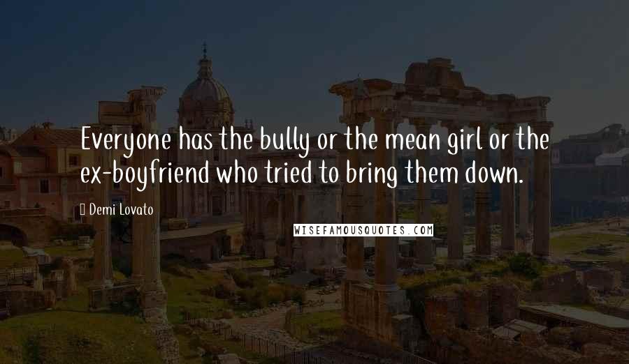 Demi Lovato Quotes: Everyone has the bully or the mean girl or the ex-boyfriend who tried to bring them down.