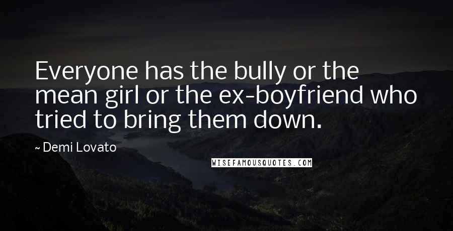 Demi Lovato Quotes: Everyone has the bully or the mean girl or the ex-boyfriend who tried to bring them down.