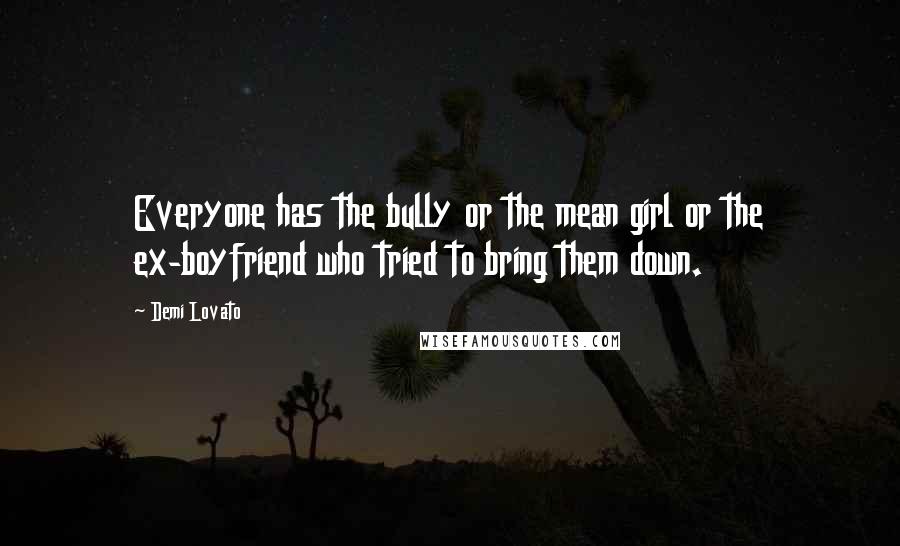 Demi Lovato Quotes: Everyone has the bully or the mean girl or the ex-boyfriend who tried to bring them down.