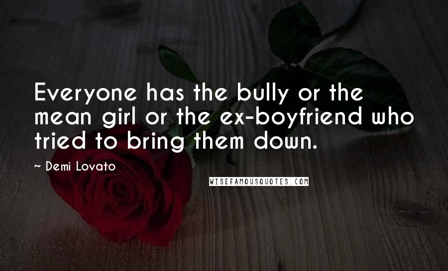 Demi Lovato Quotes: Everyone has the bully or the mean girl or the ex-boyfriend who tried to bring them down.