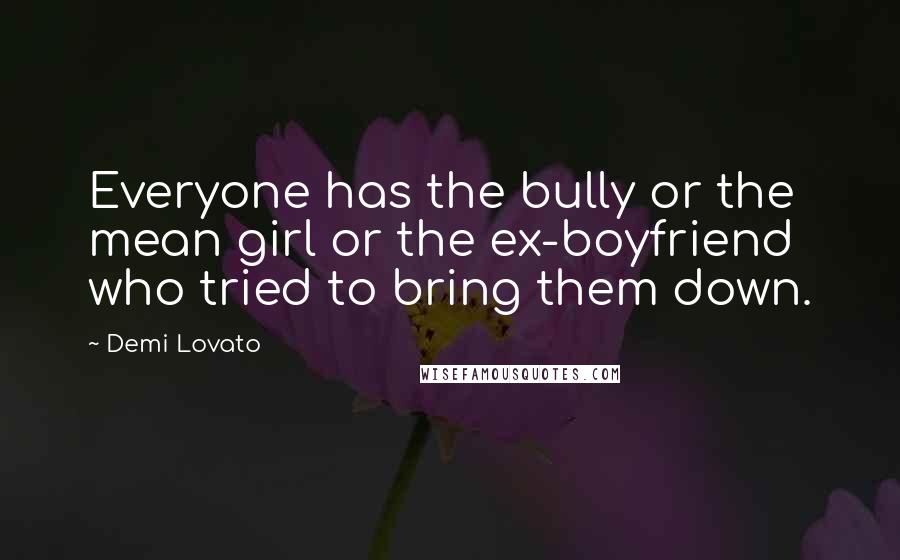 Demi Lovato Quotes: Everyone has the bully or the mean girl or the ex-boyfriend who tried to bring them down.